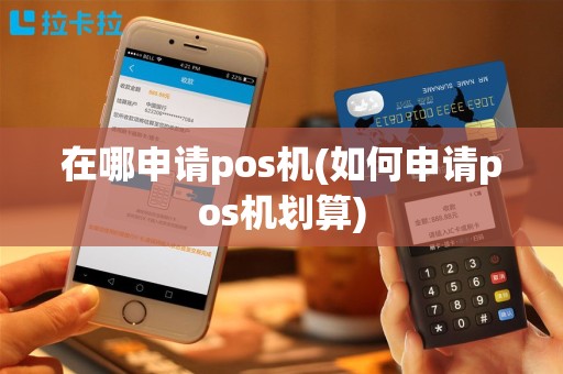 在哪申请pos机(如何申请pos机划算)