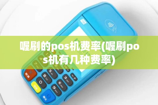 喔刷的pos机费率(喔刷pos机有几种费率)