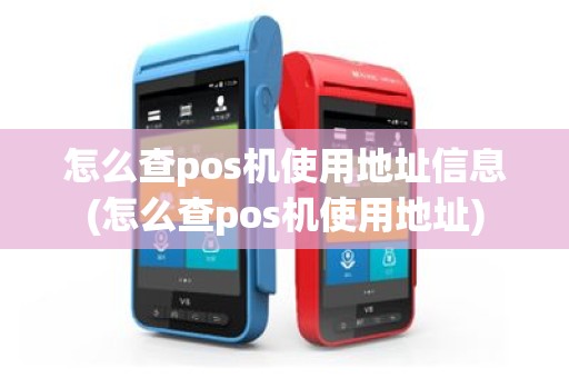 怎么查pos机使用地址信息(怎么查pos机使用地址)