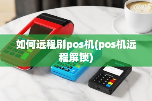 如何远程刷pos机(pos机远程解锁)