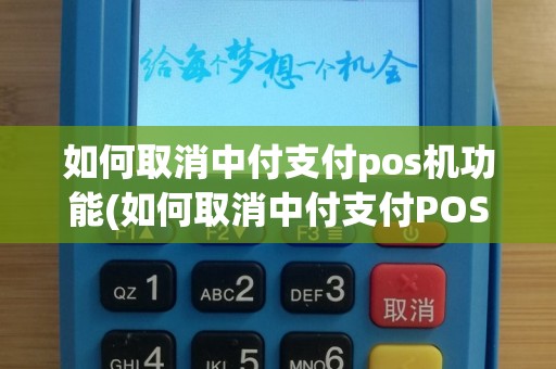 如何取消中付支付pos机功能(如何取消中付支付POS机)