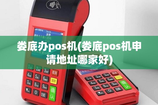 娄底办pos机(娄底pos机申请地址哪家好)