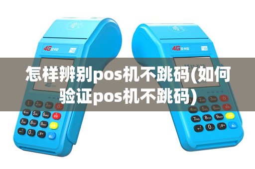怎样辨别pos机不跳码(如何验证pos机不跳码)