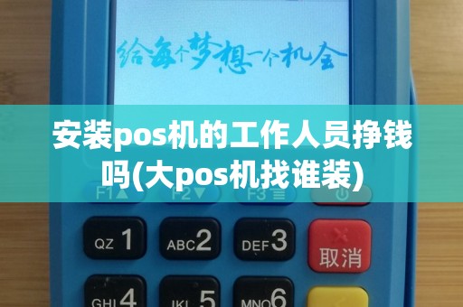 安装pos机的工作人员挣钱吗(大pos机找谁装)