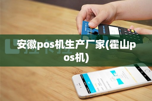 安徽pos机生产厂家(霍山pos机)