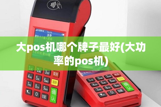 大pos机哪个牌子最好(大功率的pos机)