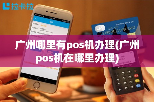 广州哪里有pos机办理(广州pos机在哪里办理)