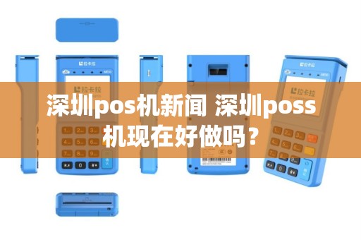 深圳pos机新闻 深圳poss机现在好做吗？