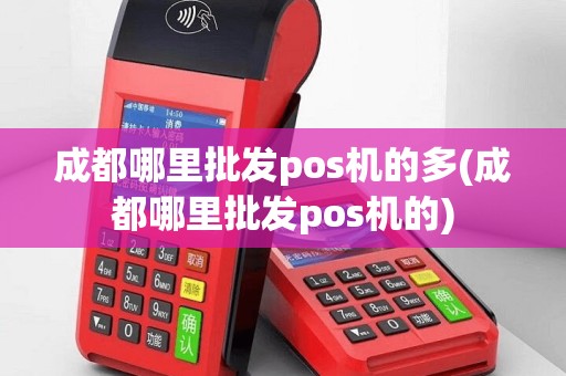 成都哪里批发pos机的多(成都哪里批发pos机的)