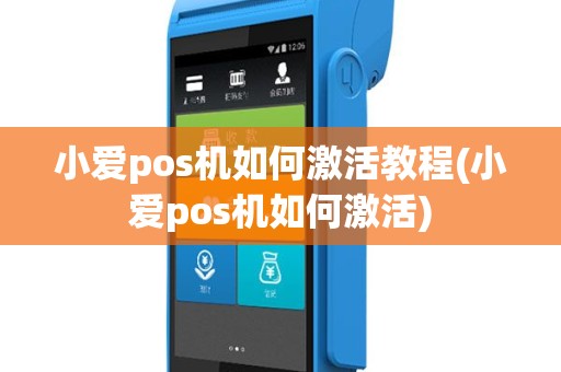 小爱pos机如何激活教程(小爱pos机如何激活)
