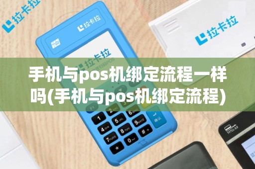 手机与pos机绑定流程一样吗(手机与pos机绑定流程)