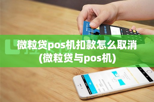 微粒贷pos机扣款怎么取消(微粒贷与pos机)