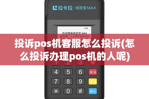 投诉pos机客服怎么投诉(怎么投诉办理pos机的人呢)