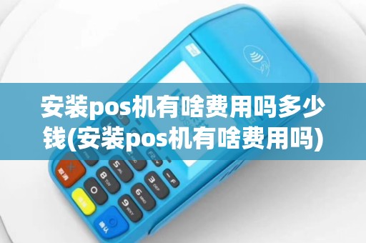 安装pos机有啥费用吗多少钱(安装pos机有啥费用吗)