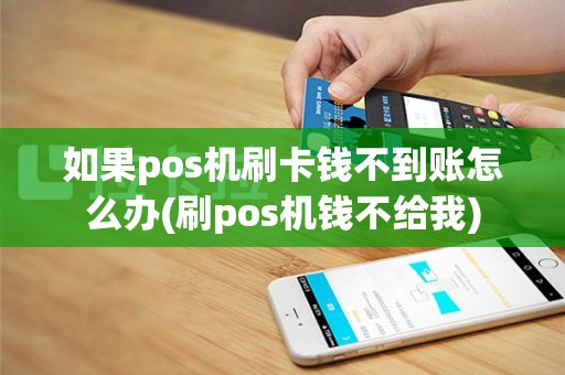 如果pos机刷卡钱不到账怎么办(刷pos机钱不给我)