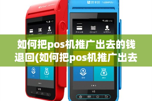如何把pos机推广出去的钱退回(如何把pos机推广出去)