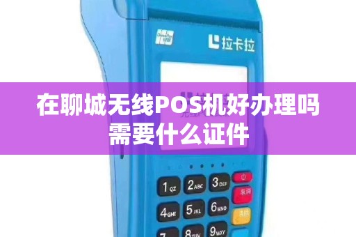 在聊城无线POS机好办理吗需要什么证件