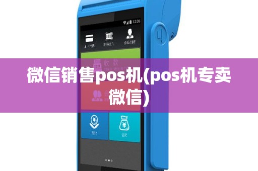 微信销售pos机(pos机专卖微信)
