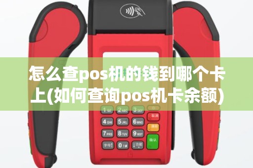 怎么查pos机的钱到哪个卡上(如何查询pos机卡余额)