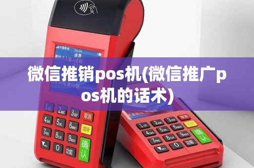 微信推销pos机(微信推广pos机的话术)