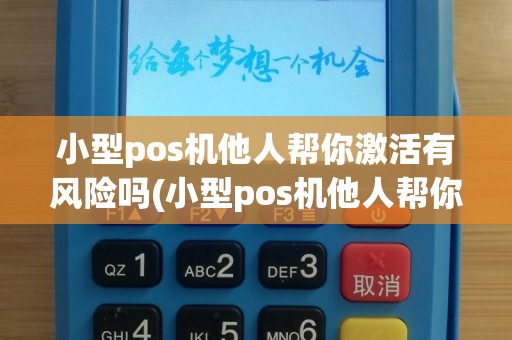 小型pos机他人帮你激活有风险吗(小型pos机他人帮你激活)