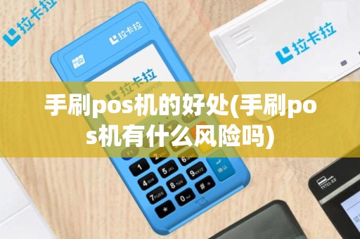 手刷pos机的好处(手刷pos机有什么风险吗)