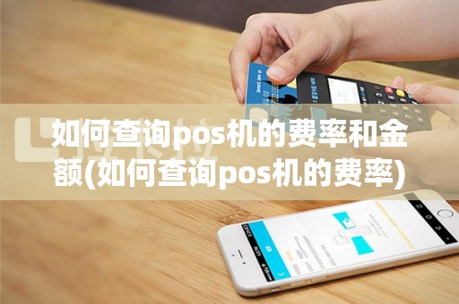 如何查询pos机的费率和金额(如何查询pos机的费率)