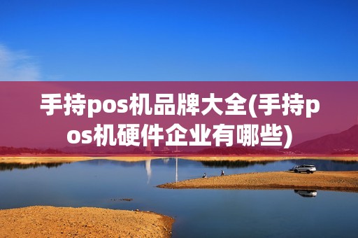 手持pos机品牌大全(手持pos机硬件企业有哪些)