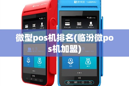 微型pos机排名(临汾微pos机加盟)