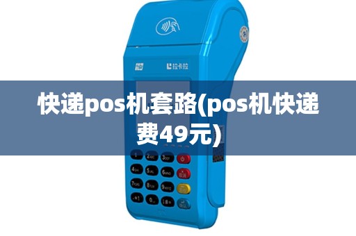 快递pos机套路(pos机快递费49元)