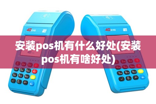 安装pos机有什么好处(安装pos机有啥好处)