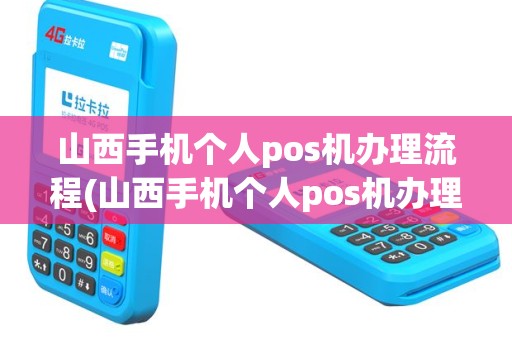 山西手机个人pos机办理流程(山西手机个人pos机办理)