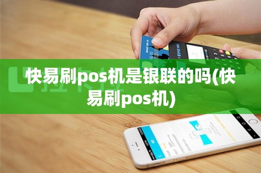 快易刷pos机是银联的吗(快易刷pos机)