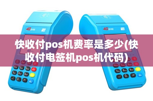 快收付pos机费率是多少(快收付电签机pos机代码)