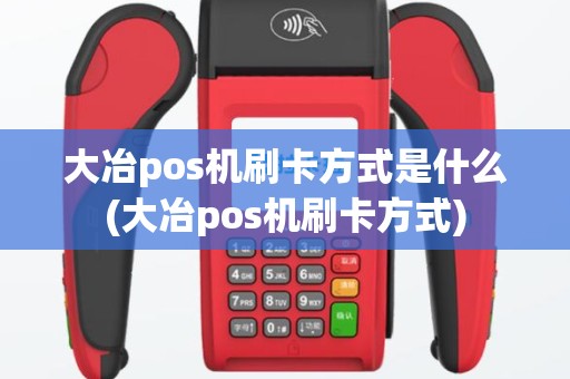 大冶pos机刷卡方式是什么(大冶pos机刷卡方式)