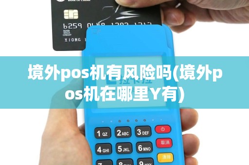境外pos机有风险吗(境外pos机在哪里Y有)