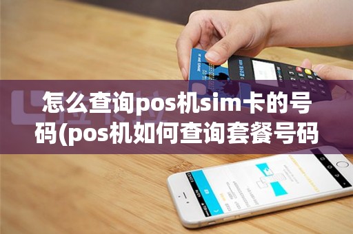 怎么查询pos机sim卡的号码(pos机如何查询套餐号码)