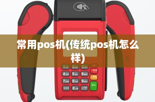 常用pos机(传统pos机怎么样)