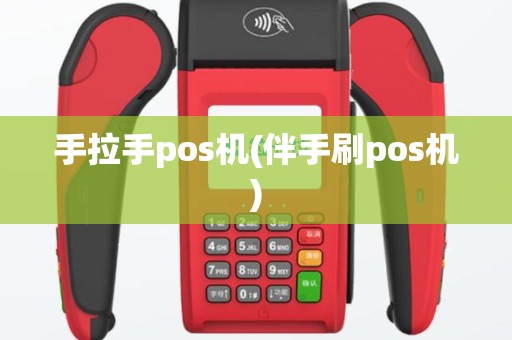 手拉手pos机(伴手刷pos机)