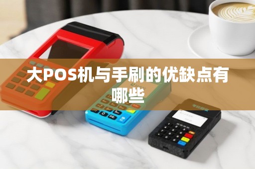 大POS机与手刷的优缺点有哪些
