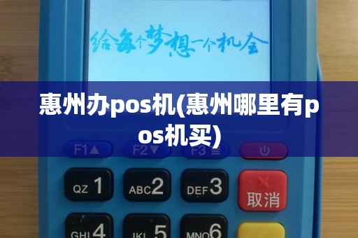 惠州办pos机(惠州哪里有pos机买)