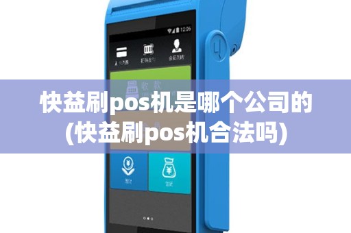 快益刷pos机是哪个公司的(快益刷pos机合法吗)