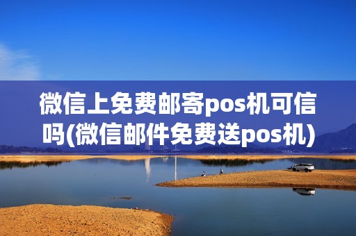 微信上免费邮寄pos机可信吗(微信邮件免费送pos机)