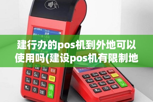 建行办的pos机到外地可以使用吗(建设pos机有限制地区吗)