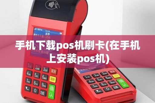 手机下载pos机刷卡(在手机上安装pos机)
