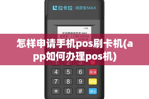 怎样申请手机pos刷卡机(app如何办理pos机)
