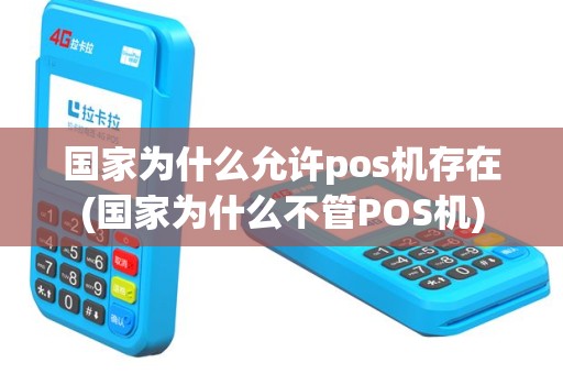 国家为什么允许pos机存在(国家为什么不管POS机)