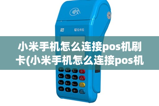 小米手机怎么连接pos机刷卡(小米手机怎么连接pos机)