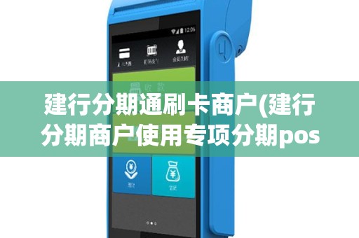 建行分期通刷卡商户(建行分期商户使用专项分期pos机)
