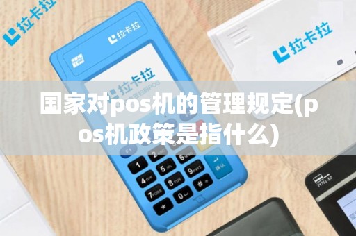 国家对pos机的管理规定(pos机政策是指什么)